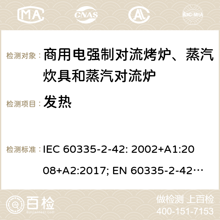 发热 家用和类似用途电器的安全　商用电强制对流烤炉、蒸汽炊具和蒸汽对流炉的特殊要求 IEC 60335-2-42: 2002
+A1:2008+A2:2017; 
EN 60335-2-42:2003+A1:2008+A11:2012
GB 4706.34-2008; 11