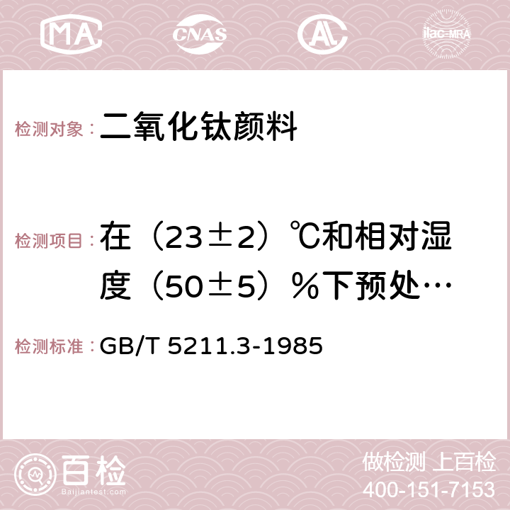 在（23±2）℃和相对湿度（50±5）％下预处理24h后105℃挥发物的质量分数 颜料在105℃挥发物的测定 GB/T 5211.3-1985