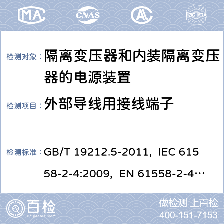 外部导线用接线端子 电源电压为1 100 V及以下的变压器、
电抗器、电源装置和类似产品的安全
第5部分：隔离变压器和内装隔离变压器的
电源装置的特殊要求和试验 GB/T 19212.5-2011, IEC 61558-2-4:2009, EN 61558-2-4:2009, AS/NZS 61558.2.4: 2009+A1:2012 23