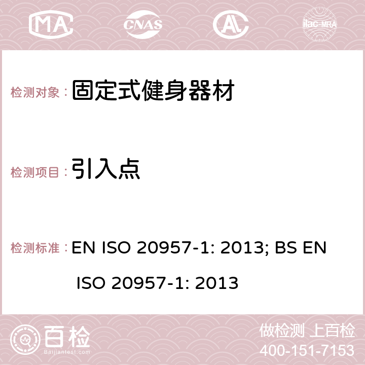 引入点 固定式健身器材 第1部分：通用安全要求和试验方法 EN ISO 20957-1: 2013; BS EN ISO 20957-1: 2013 条款5.7,6.3.5,6.8