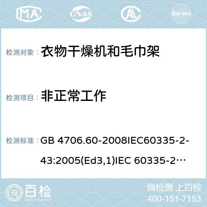 非正常工作 家用和类似用途电器的安全衣物干燥机和毛巾架的特殊要求 GB 4706.60-2008
IEC60335-2-43:2005(Ed3,1)
IEC 60335-2-43:2002+A1:2005+A2:2008 19