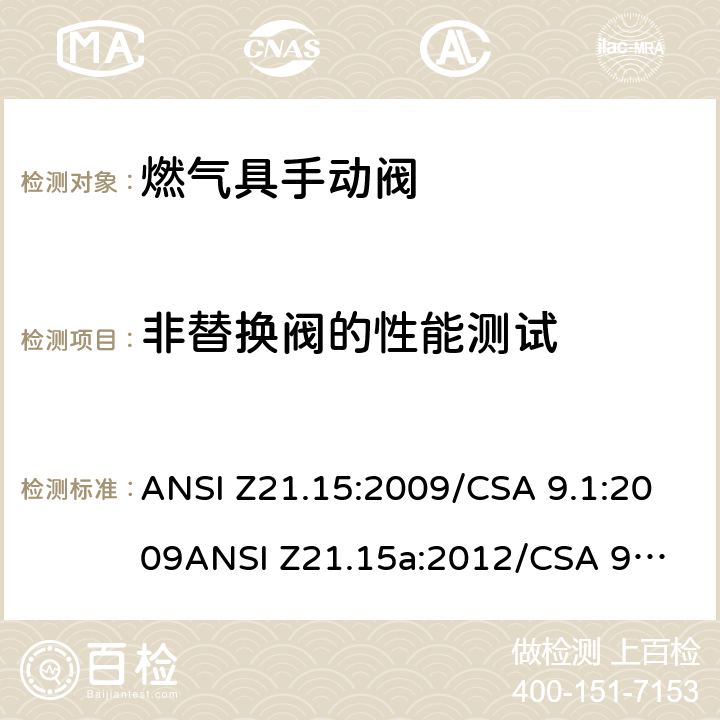 非替换阀的性能测试 手动燃气阀的设备，设备连接阀和软管端阀门 ANSI Z21.15:2009/CSA 9.1:2009
ANSI Z21.15a:2012/CSA 9.1a:2012
ANSI Z21.15b:2013/CSA 9.1b:2013 2.6