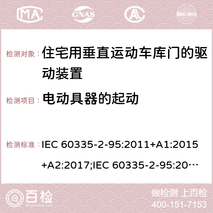 电动具器的起动 家用和类似用途电器的安全　住宅用垂直运动车库门的驱动装置的特殊要求 IEC 60335-2-95:2011+A1:2015+A2:2017;IEC 60335-2-95:2019;
EN 60335-2-95:2004;
EN 60335-2-95:2015+A1:2015+A2:2019;
GB 4706.68:2008;
AS/NZS 60335.2.95:2005+A1:2009; 
AS/NZS 60335.2.95:2012+A1:2015+ A2:2018; 9