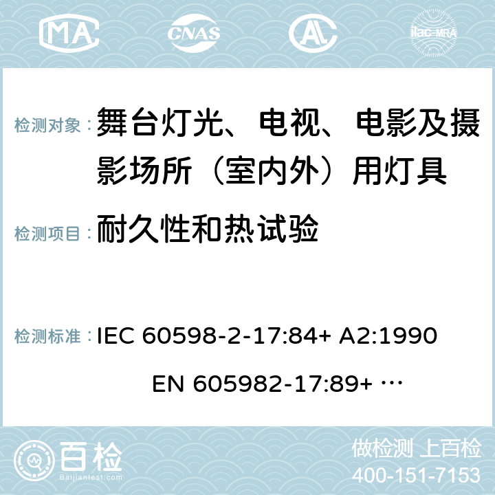 耐久性和热试验 IEC 60598-2-17 灯具-第2-17部分舞台灯光、电视、电影及摄影场所（室内外）用灯具安全要求 
:84+ A2:1990 
EN 605982-17:89+ A2:91 17.12