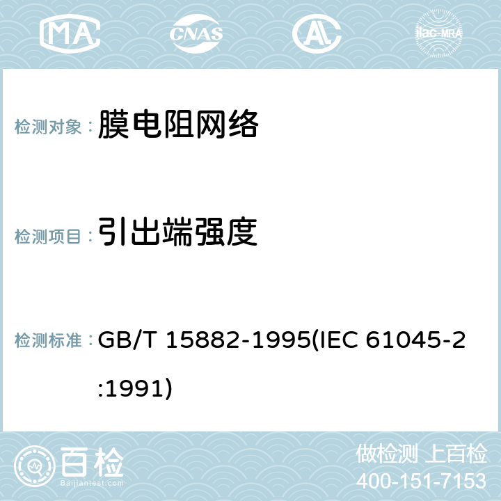 引出端强度 电子设备用膜固定电阻网络 第2部分:按能力批准程序评定质量的膜电阻网络分规范 GB/T 15882-1995(IEC 61045-2:1991) 能力批准试验一览表4.13