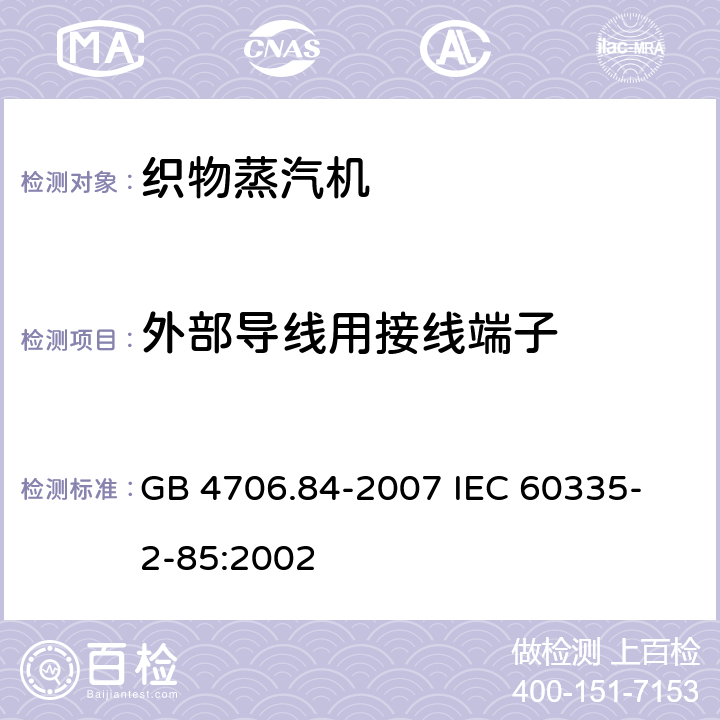 外部导线用接线端子 家用和类似用途电器的安全 第2部分 织物蒸汽机的特殊要求 GB 4706.84-2007 
IEC 60335-2-85:2002 26