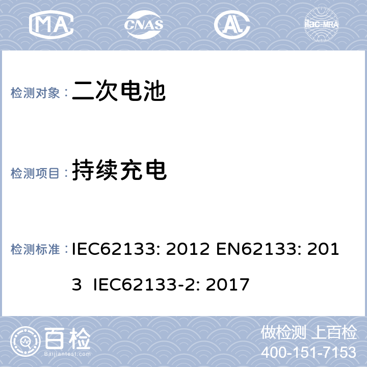 持续充电 含碱性或其他非酸性电解液的二次电芯及电池 - 便携式密封二次电芯及其组成的便携式应用的电池包的安全要求 IEC62133: 2012 EN62133: 2013 IEC62133-2: 2017 8.2.1