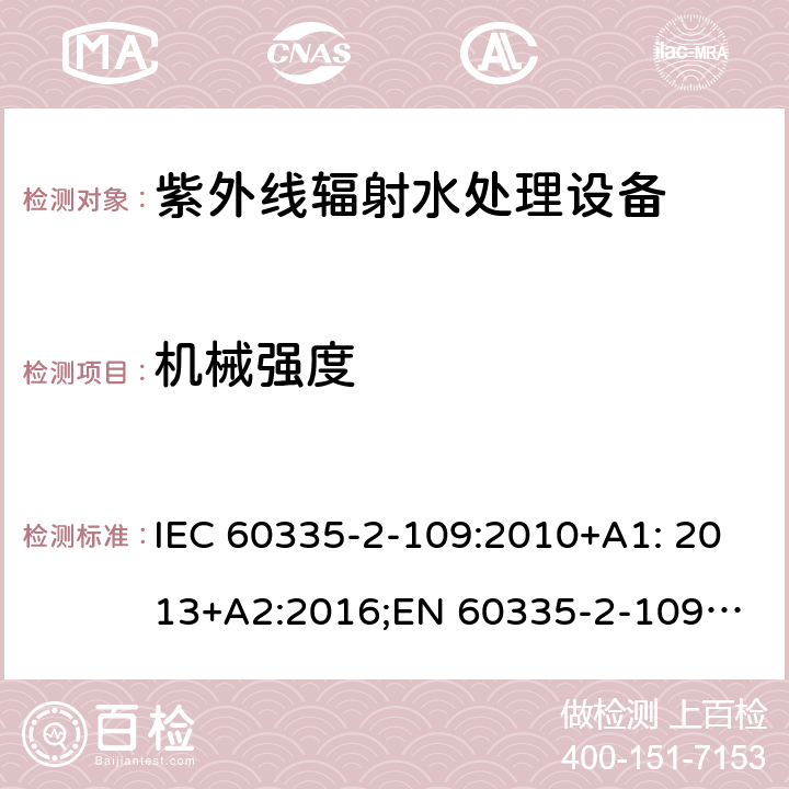 机械强度 家用和类似用途电器安全 紫外线辐射水处理设备的特殊要求 IEC 60335-2-109:2010+A1: 2013+A2:2016;
EN 60335-2-109:2010+A1:2018+A2:2018;
AS/NZS 60335.2.109:2011+A1:2014+A2:2017 21