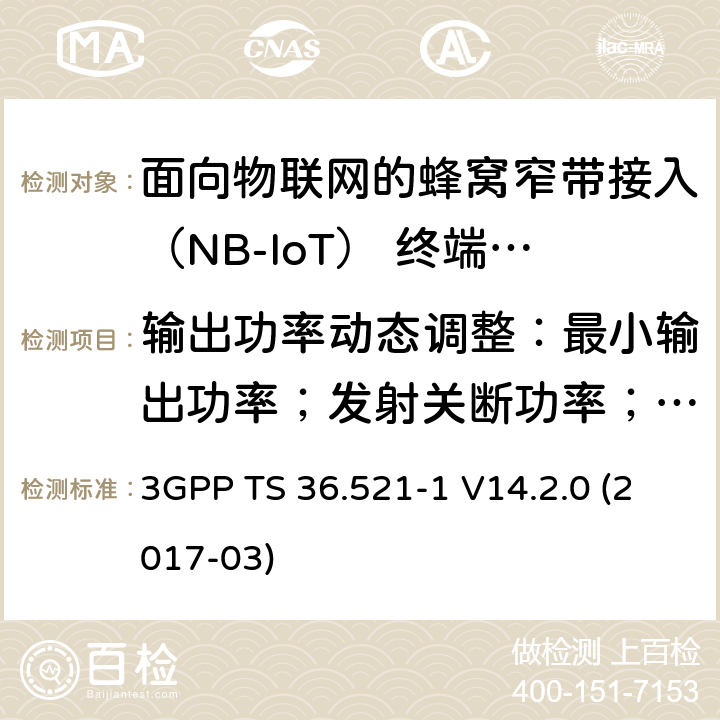 输出功率动态调整：最小输出功率；发射关断功率；开/关时间模板；功率控制 3GPP TS 36.521 第三代合作伙伴计划；技术规范组无线电接入网；演进的通用陆地无线接入（E-UTRA）；用户设备（UE）一致性规范；无线电发射和接收；第1部分：一致性测试（发行版14） -1 V14.2.0 (2017-03) 6.3.2F; 6.3.3F; 6.3.4F.1; 6.3.4F.2; 6.3.5F.1; 6.3.5F.2; 6.3.5F.3