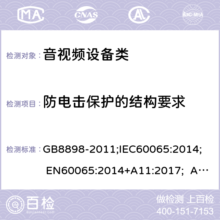 防电击保护的结构要求 音频视频和类似电子设备：安全性要求 GB8898-2011;IEC60065:2014; EN60065:2014+A11:2017; AS/NZS60065:2018 8