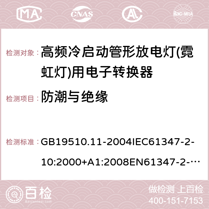 防潮与绝缘 灯的控制装置第11部分：高频冷启动管形放电灯（霓虹灯）用电子换流器和变频器的特殊要求 GB19510.11-2004
IEC61347-2-10:2000+A1:2008
EN61347-2-10:2001+A1:2009
AS/NZS61347.2.10:2004
AS/NZS61347.2.10:2019 11