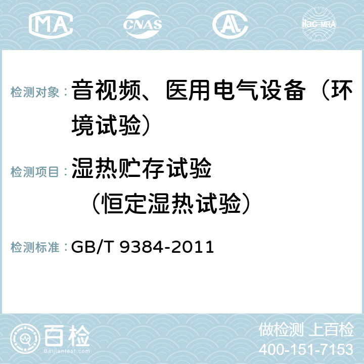 湿热贮存试验       （恒定湿热试验） 广播收音机、广播电视接收机、磁带录音机、声频功率放大器(扩音机)的环境试验要求和试验方法 GB/T 9384-2011 3.2.2.3