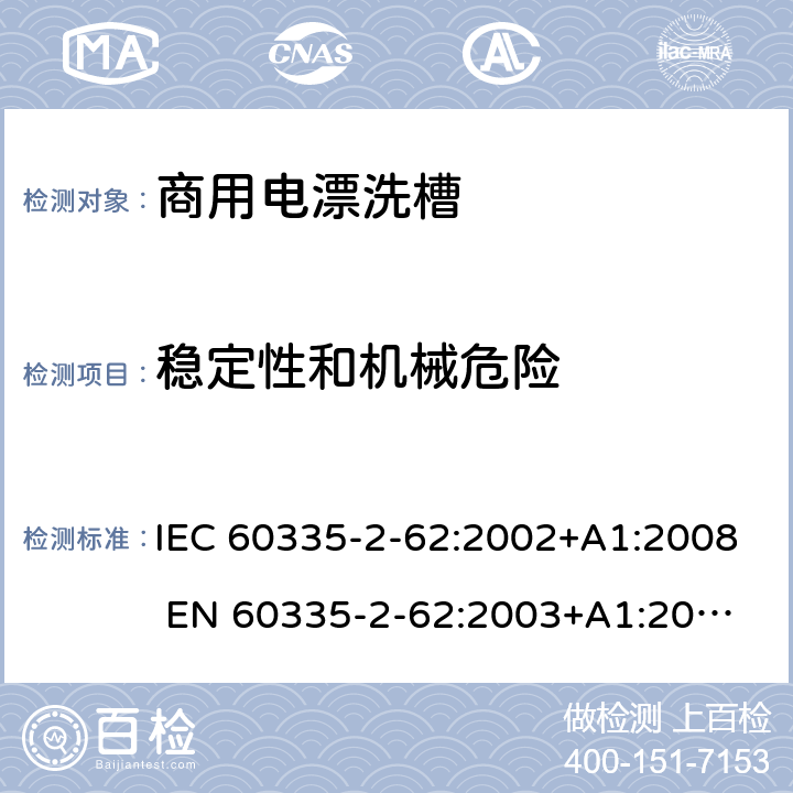 稳定性和机械危险 家用和类似用途电器的安全 商用电漂洗槽的特殊要求 IEC 60335-2-62:2002+A1:2008 
EN 60335-2-62:2003+A1:2008
GB 4706.63-2008 20