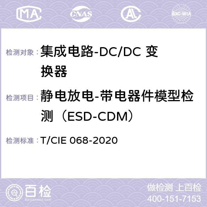 静电放电-带电器件模型检测（ESD-CDM） 工业级高可靠集成电路评价 第 2 部分： DC/DC 变换器 T/CIE 068-2020 5.6.11