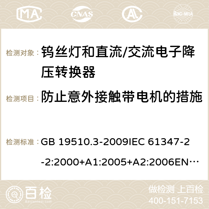 防止意外接触带电机的措施 灯的控制装置第3部分钨丝灯和直流/交流电子降压转换器的特殊要求 GB 19510.3-2009
IEC 61347-2-2:2000+A1:2005+A2:2006
EN 61347-2-2:2001+A1:2006 8