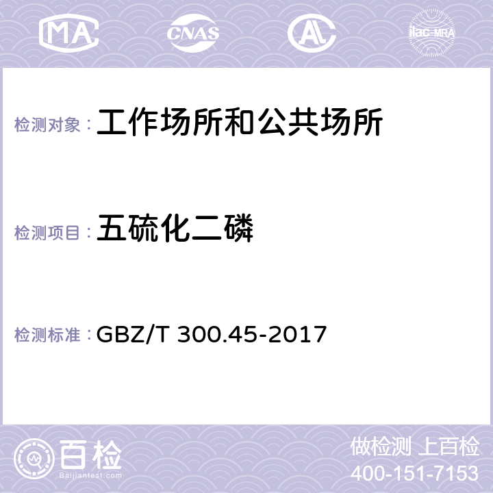 五硫化二磷 工作场所空气有毒物质测定第45部分：五氧化二磷和五硫化二磷 GBZ/T 300.45-2017 （5）