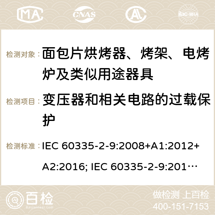 变压器和相关电路的过载保护 家用和类似用途电器的安全 面包片烘烤器、烤架、电烤炉及类似用途器具的特殊要求 IEC 60335-2-9:2008+A1:2012+A2:2016; IEC 60335-2-9:2019;
EN 60335-2-9:2003+A1:2004+A2:2006+A12:2007+A13:2010; GB4706.14-2008; AS/NZS60335.2.9:2009+A1:2011; AS/NZS 60335.2.9: 2014 + A1:2015 + A2:2016 + A3:2017; AS/NZS 60335.2.9:2020 17