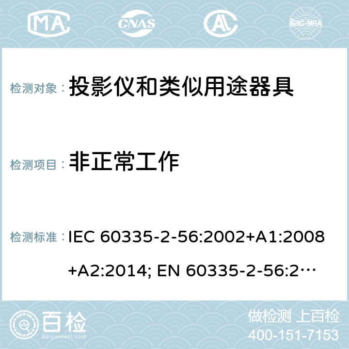 非正常工作 家用和类似用途电器的安全　投影仪和类似用途器具的特殊要求 IEC 60335-2-56:2002+A1:2008+A2:2014; 
EN 60335-2-56:2003+A1:2008+A2:2014;
GB 4706.43-2005;
AS/NZS 60335-2-56:2006+A1:2009+A2: 2015; 19