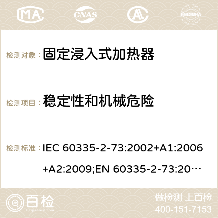 稳定性和机械危险 家用和类似用途电器的安全　固定浸入式加热器的特殊要求 IEC 60335-2-73:2002+A1:2006+A2:2009;
EN 60335-2-73:2003+A1:2006+A2:2009; 
GB 4706.75-2008
AS/NZS60335.2.73:2005+A1:2006+A2:2010 20