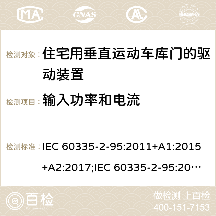 输入功率和电流 家用和类似用途电器的安全　住宅用垂直运动车库门的驱动装置的特殊要求 IEC 60335-2-95:2011+A1:2015+A2:2017;IEC 60335-2-95:2019;
EN 60335-2-95:2004;
EN 60335-2-95:2015+A1:2015+A2:2019;
GB 4706.68:2008;
AS/NZS 60335.2.95:2005+A1:2009; 
AS/NZS 60335.2.95:2012+A1:2015+ A2:2018; 10