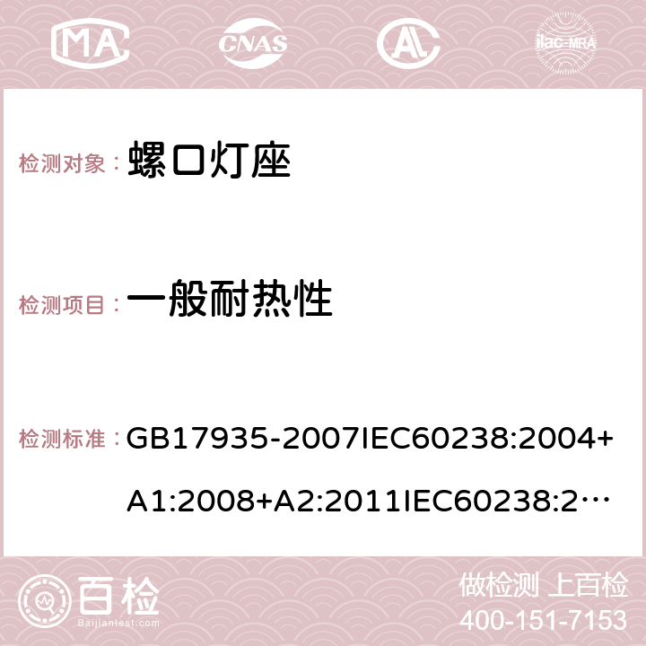 一般耐热性 螺口灯座 GB17935-2007
IEC60238:2004+A1:2008+A2:2011
IEC60238:2016+A1:2017+A2:2020
EN60238:2017+A1:2018
AS/NZS60238:2007
AS/NZS60238:2015+AMD2:2017 19