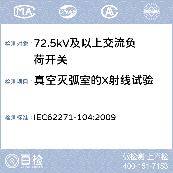 真空灭弧室的X射线试验 高压开关设备和控制设备-第104部分:额定电压高于52kV交流负荷开关 IEC62271-104:2009 6.11
