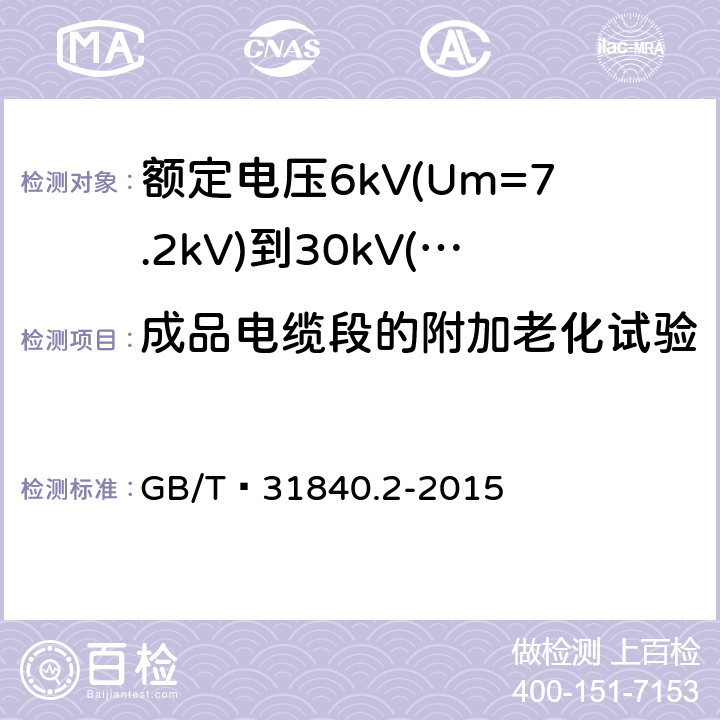 成品电缆段的附加老化试验 额定电压1kV(Um=1.2kV)到35kV(Um=40.5 kV) 铝合金芯挤包绝缘电力电缆 第2部分:额定电压6kV(Um=7.2kV)到30kV(Um=36kV)电缆 GB/T 31840.2-2015 18.5