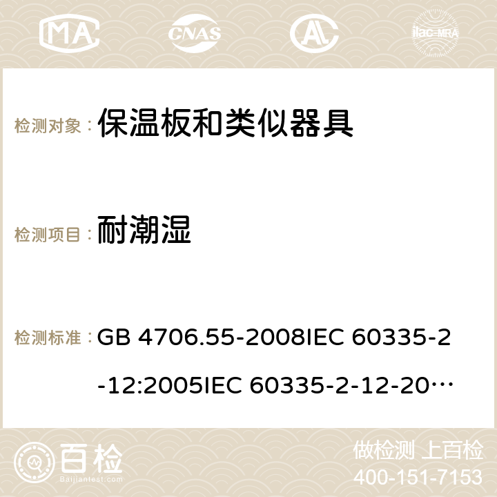 耐潮湿 家用和类似用途电器的安全 保温板和类似器具的特殊要求 GB 4706.55-2008
IEC 60335-2-12:2005
IEC 60335-2-12-2002+A1:2008+A2:2017 15