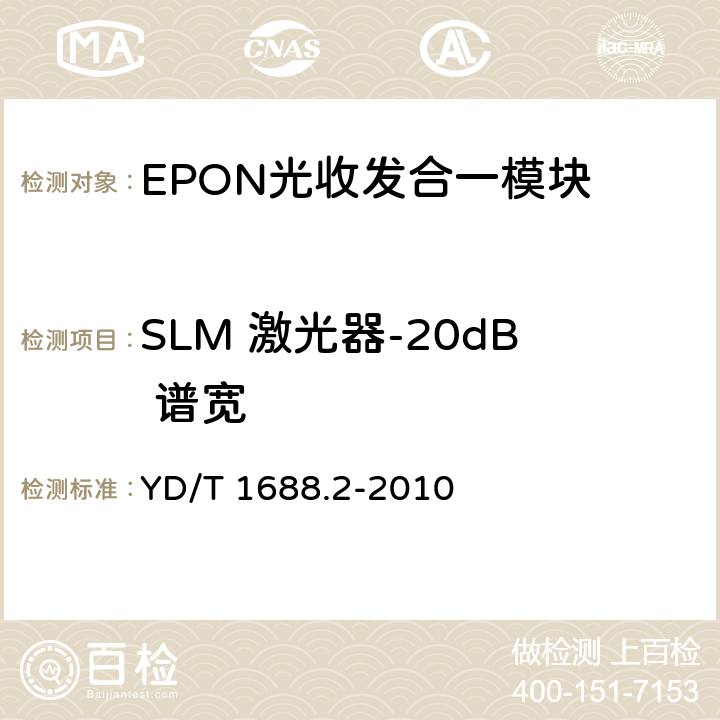 SLM 激光器-20dB 谱宽 xPON光收发合一模块技术条件 第2部分：用于EPON光线路终端/光网络单元（OLT/ONU）的光收发合一模块 YD/T 1688.2-2010 5.3.7