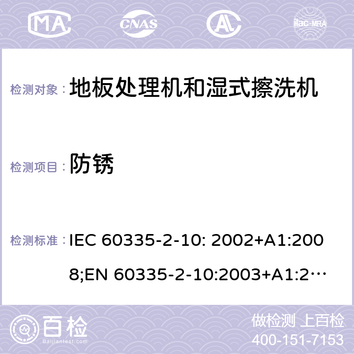 防锈 家用和类似用途电器的安全　地板处理机和湿式擦洗机的特殊要求 IEC 60335-2-10: 2002+A1:2008;
EN 60335-2-10:2003+A1:2008; GB4706.57-2008
AS/NZS 60335.2.10:2006+A1:2009 31