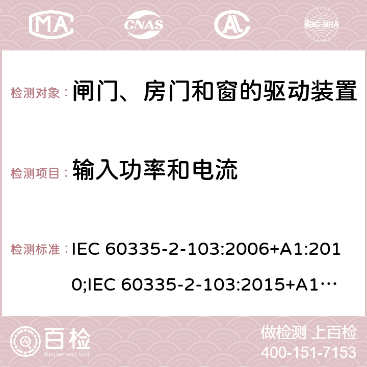 输入功率和电流 家用和类似用途电器的安全　闸门、房门和窗的驱动装置的特殊要求 IEC 60335-2-103:2006+A1:2010;
IEC 60335-2-103:2015+A1:2017+A1:2019;
EN 60335-2-103:2015;
GB 4706.98:2008;
AS/NZS60335.2.103:2011;
AS/NZS60335.2.103:2016 10