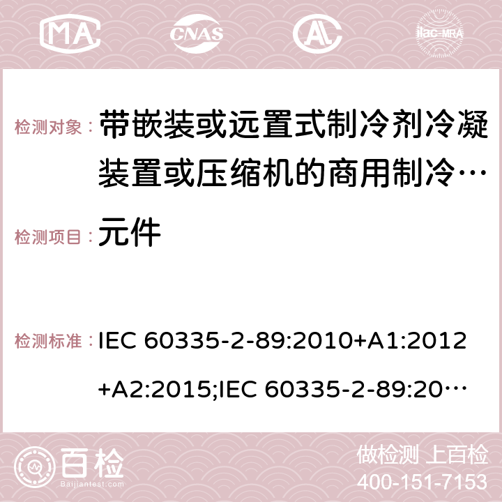 元件 家用和类似用途电器的安全　带嵌装或远置式制冷剂冷凝装置或压缩机的商用制冷器具的特殊要求 IEC 60335-2-89:2010+A1:2012+A2:2015;IEC 60335-2-89:2019;
EN 60335-2-89:2010+A1: 2016+A2:2017;
GB 4706.102:2010;
AS/NZS 60335.2.89:2010+A 1:2013 + A2:2016 24