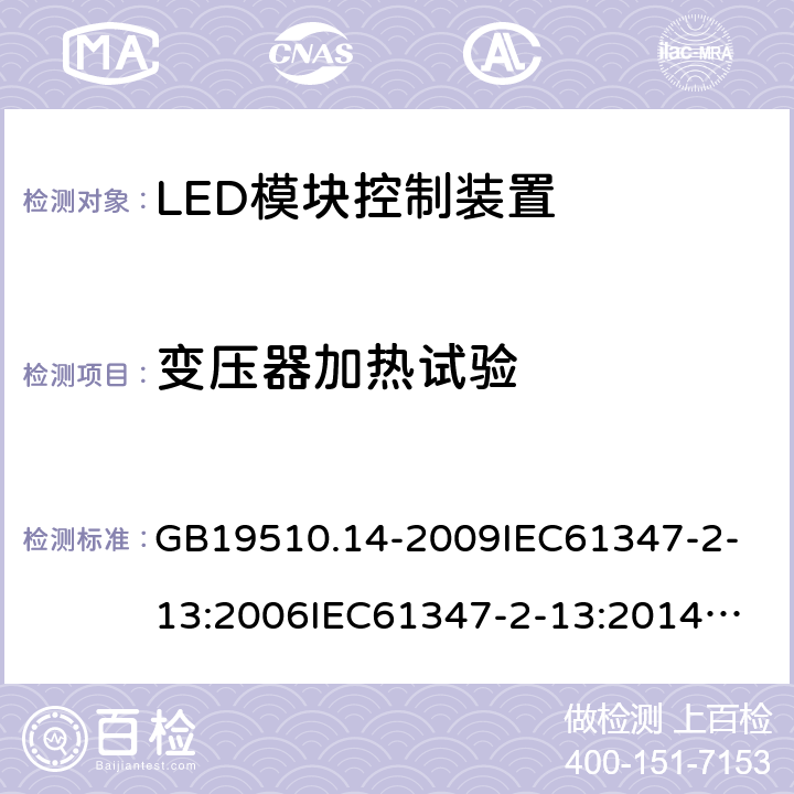 变压器加热试验 灯的控制装置-第2-13部分:LED模块用直流或交流电子控制装置的特殊要求 GB19510.14-2009
IEC61347-2-13:2006
IEC61347-2-13:2014+A1:2016
EN61347-2-13:2014+A1:2017
AS/NZS61347.2.13:2013
ABNT NBR IEC61347-2-13:2012 15