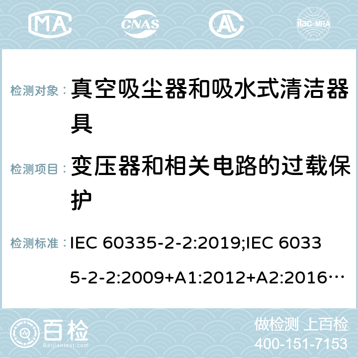 变压器和相关电路的过载保护 家用和类似用途电器的安全　真空吸尘器和吸水式清洁器具的特殊要求 IEC 60335-2-2:2019;IEC 60335-2-2:2009+A1:2012+A2:2016;EN 60335-2-2:2010+A11:2012+A1:2013; GB4706.7-2004; GB4706.7-2014;AS/NZS 60335.2.2:2010+A1:2011+A2:2014+A3:2015+A4:2017;
AS/NZS 60335.2.2:2020 17