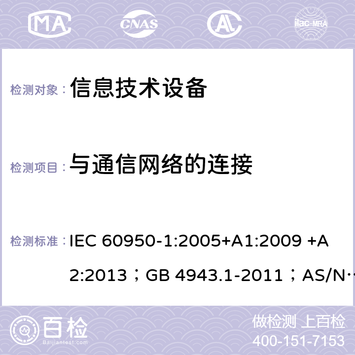 与通信网络的连接 信息技术设备 安全 第1部分：通用要求 IEC 60950-1:2005+A1:2009 +A2:2013；GB 4943.1-2011；AS/NZS 60950.1:2015；BS EN 60950-1:2006+A1:2010 +A12:2011+A2:2013；EN 60950-1:2006+A11:2009+A1:2010+A12:2011+A2:2013 6