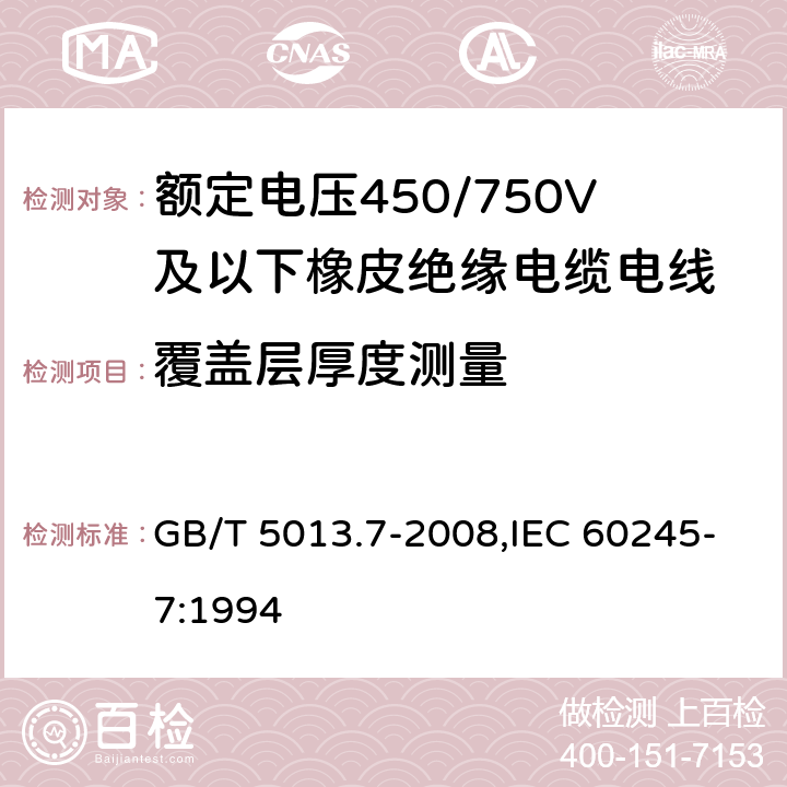 覆盖层厚度测量 额定电压450/750V及以下橡皮绝缘电缆 第7部分:耐热乙烯-乙酸乙烯酯橡皮绝缘电缆 GB/T 5013.7-2008,IEC 60245-7:1994 1.9