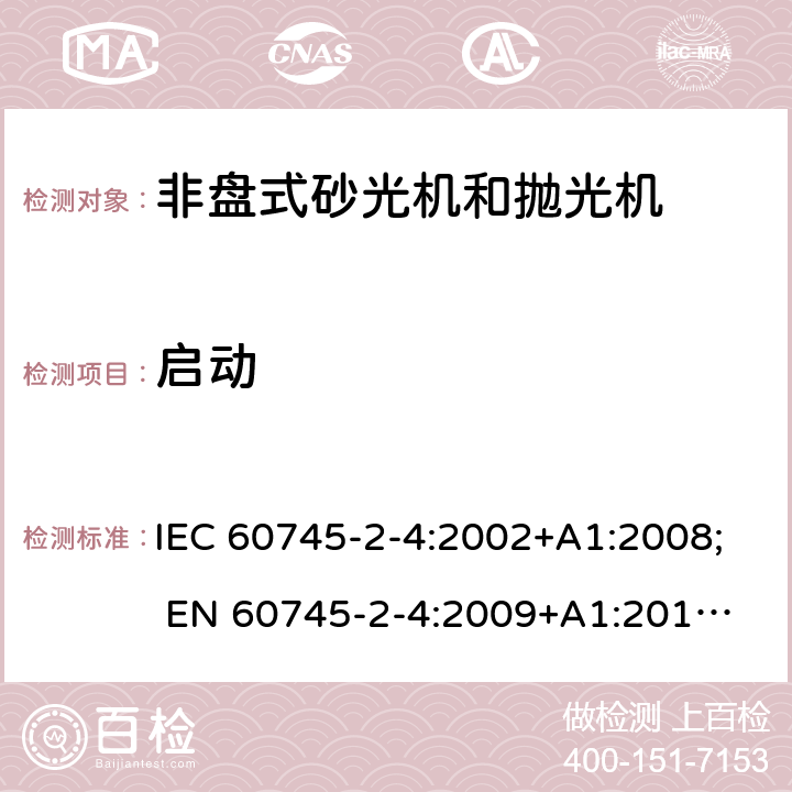 启动 手持式电动工具的安全 第二部分:非盘式砂光机和抛光机的专用要求 IEC 60745-2-4:2002+A1:2008; 
EN 60745-2-4:2009+A1:2011; 
AS/NZS 60745.2.4:2009; GB 3883.4:2012; 10