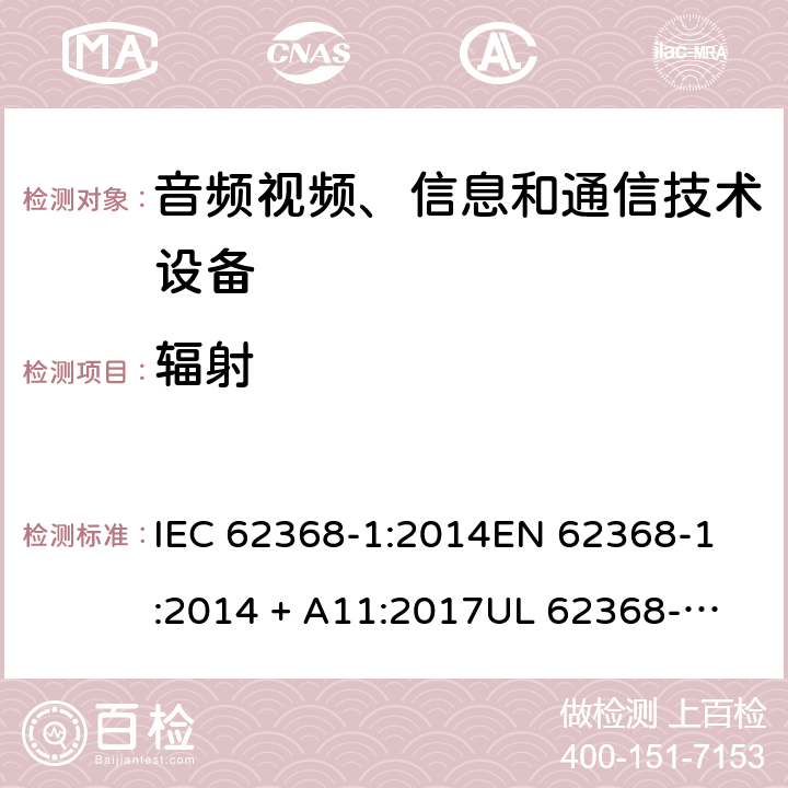 辐射 音频视频、信息和通信技术设备 第1部份: 安全要求 IEC 62368-1:2014
EN 62368-1:2014 + A11:2017
UL 62368-1:2014
J62368-1 (H30)
AS/NZS 62368.1:2018
CAN/CSA-C22.2 No. 62368-1-14 10