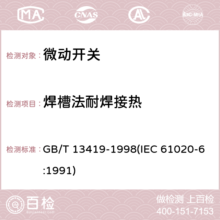 焊槽法耐焊接热 电子设备用机电开关 第6部分：微动开关分规范 GB/T 13419-1998(IEC 61020-6:1991) 4.13.4