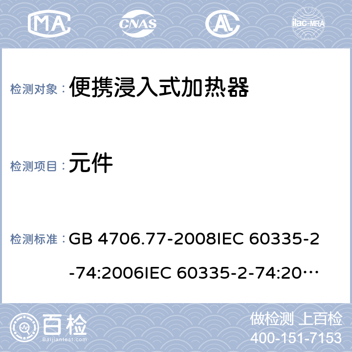 元件 家用和类似用途电器的安全 便携浸入式加热器的特殊要求 GB 4706.77-2008
IEC 60335-2-74:2006
IEC 60335-2-74:2002+A1:2006+A2:2009 24