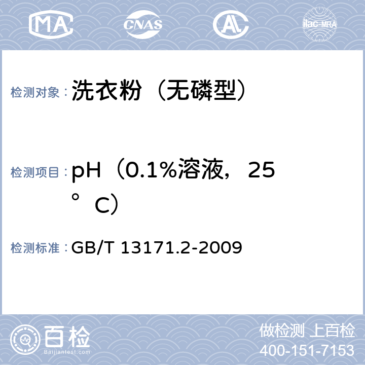 pH（0.1%溶液，25°C） 洗衣粉（无磷型） GB/T 13171.2-2009 5.7（GB/T 6368-2008）