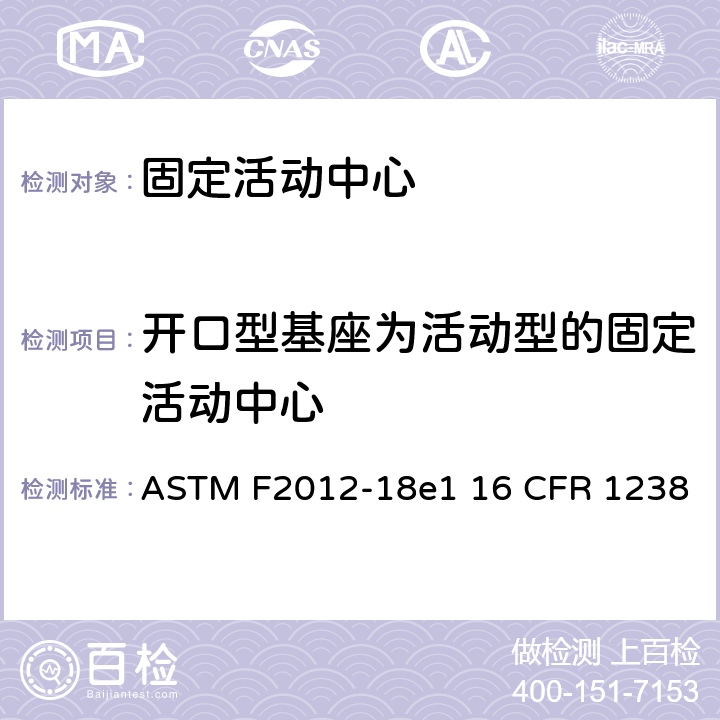 开口型基座为活动型的固定活动中心 ASTM F2012-18 固定活动中心标准消费者安全性能规范 e1 16 CFR 1238 条款6.4,7.6