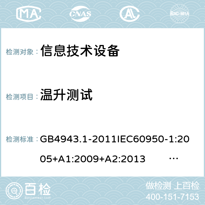 温升测试 信息技术设备的安全 第1部分 通用要求 GB4943.1-2011
IEC60950-1:2005+A1:2009+A2:2013 EN60950-1:2006+ A11: 2009+A1:2010+A12:2011+A2:2013
UL60950-1:2014 4.5.2