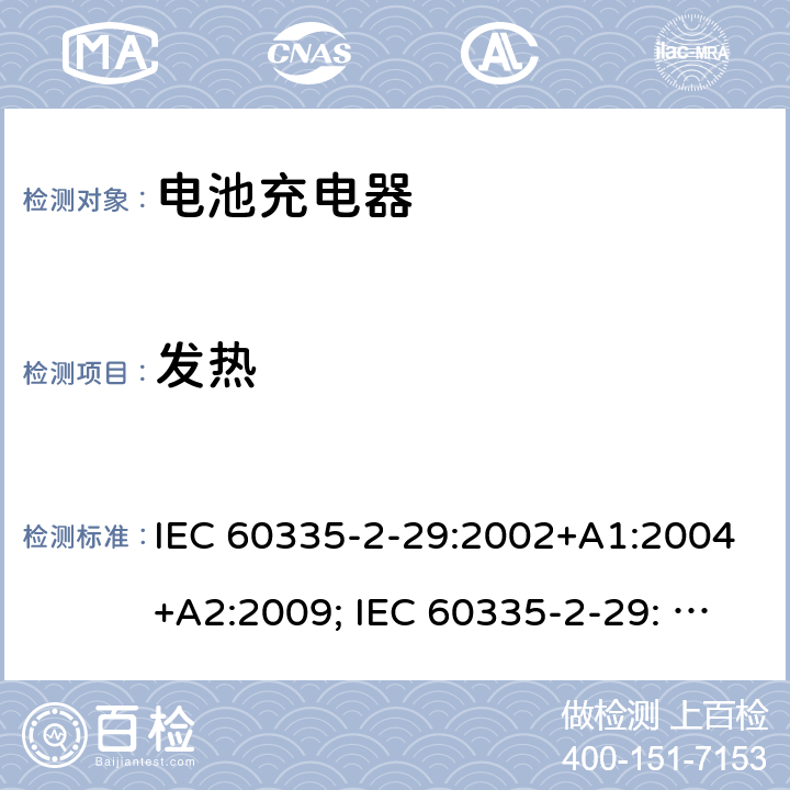 发热 家用和类似用途电器的安全　电池充电器的特殊要求 IEC 60335-2-29:2002+A1:2004+A2:2009; IEC 60335-2-29: 2016+AMD1:2019 ; EN 60335-2-29:2004+A2:2010; GB4706.18:2005; GB4706.18:2014; AS/NZS 60335.2.29:2004+A1:2004+A2:2010; AS/NZS 60335.2.29:2017 11