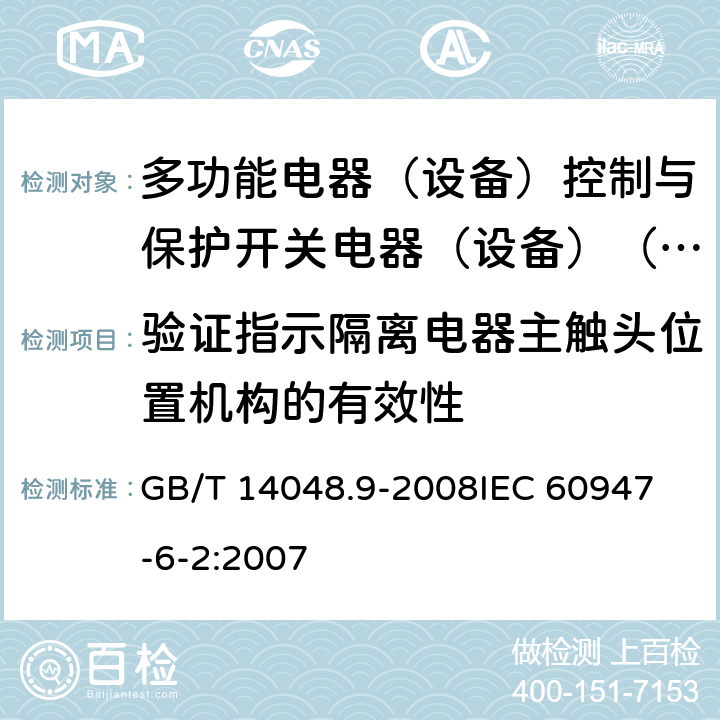 验证指示隔离电器主触头位置机构的有效性 低压成套开关设备和控制设备 - 第6-2部分：多功能设备 - 控制与保护开关电器（设备）（ CPS ） GB/T 14048.9-2008
IEC 60947-6-2:2007 9.2