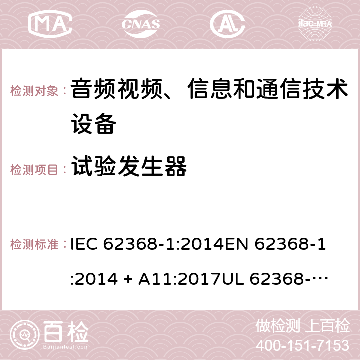 试验发生器 音频视频、信息和通信技术设备 第1部份: 安全要求 IEC 62368-1:2014
EN 62368-1:2014 + A11:2017
UL 62368-1:2014
J62368-1 (H30)
AS/NZS 62368.1:2018
CAN/CSA-C22.2 No. 62368-1-14 附录 D