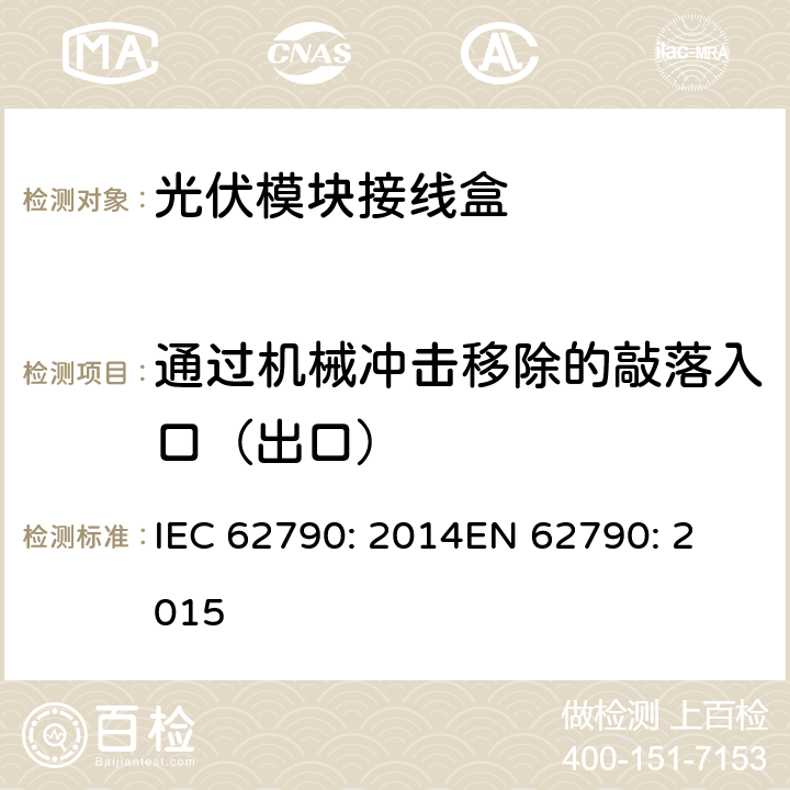 通过机械冲击移除的敲落入口（出口） 光伏模块接线盒—安全要求和测试 IEC 62790: 2014
EN 62790: 2015 5.3.20