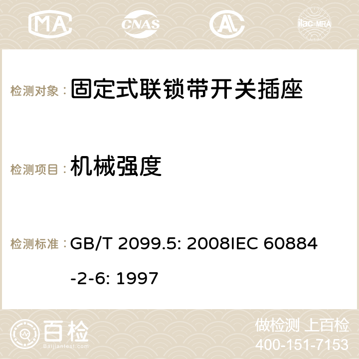 机械强度 家用和类似用途插头插座第2部分：固定式联锁带开关插座的特殊要求 GB/T 2099.5: 2008
IEC 60884-2-6: 1997 24