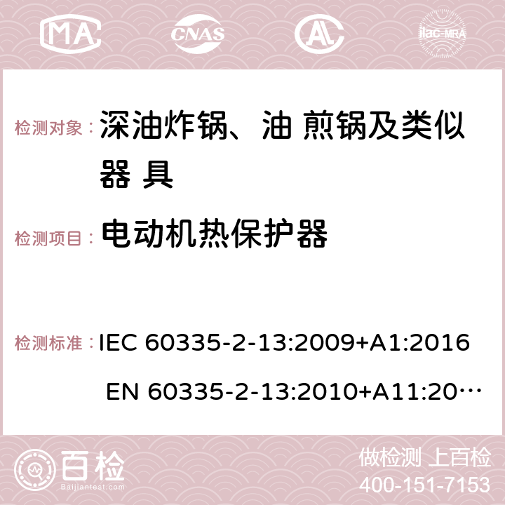 电动机热保护器 家用和类似用途电器的安全 深油炸锅、油煎锅及类似 器具的特殊要求 IEC 60335-2-13:2009+A1:2016 EN 60335-2-13:2010+A11:2012 附录D