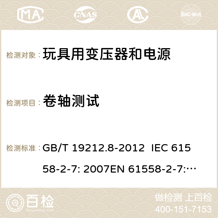 卷轴测试 电力变压器、电源、电抗器和类似产品的安全 第8部分：玩具用变压器和电源的特殊要求和试验 GB/T 19212.8-2012 
IEC 61558-2-7: 2007
EN 61558-2-7: 2007 
AS/NZS 61558.2.7-2008 26.3.3 
